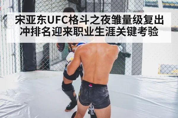 宋亚东UFC格斗之夜雏量级复出冲排名迎来职业生涯关键考验