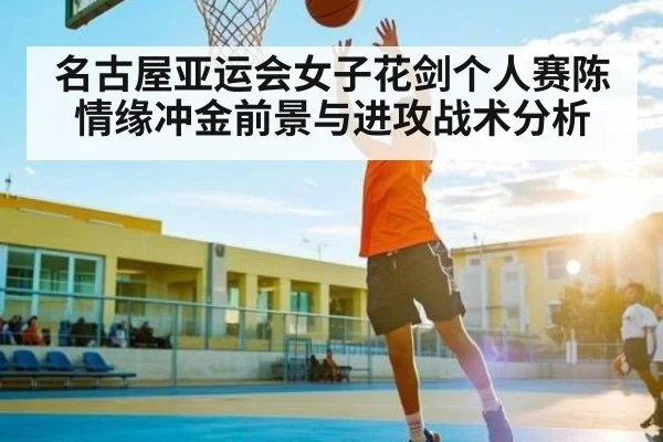 名古屋亚运会女子花剑个人赛陈情缘冲金前景与进攻战术分析