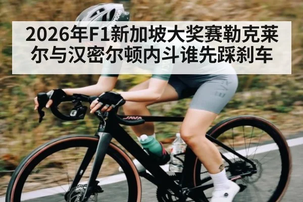 2026年F1新加坡大奖赛勒克莱尔与汉密尔顿内斗谁先踩刹车